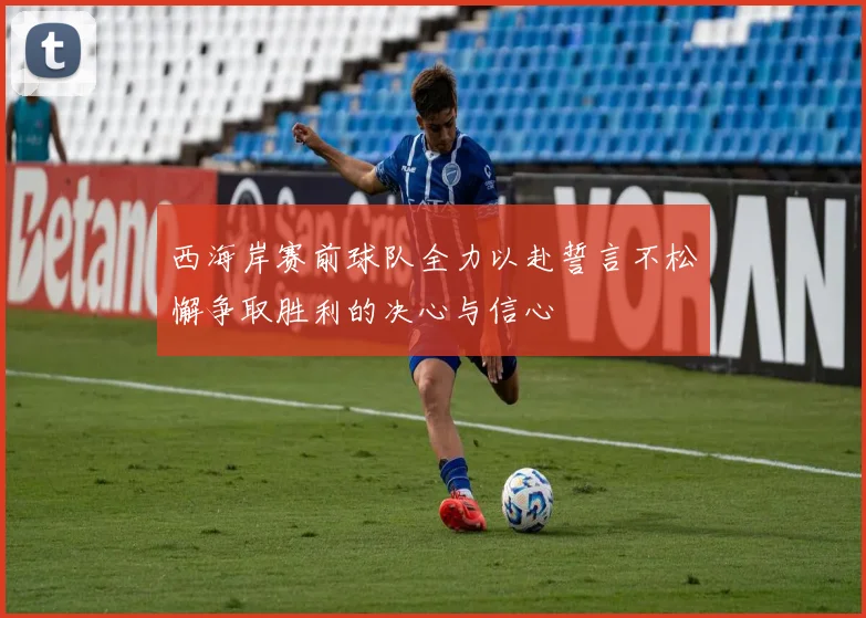 西海岸赛前球队全力以赴誓言不松懈争取胜利的决心与信心
