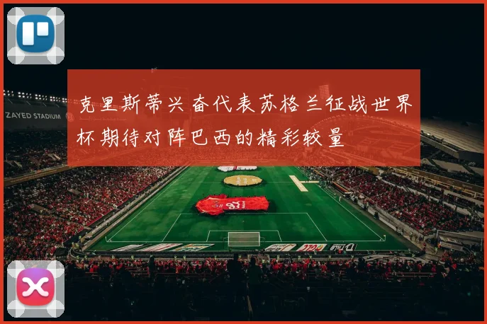克里斯蒂兴奋代表苏格兰征战世界杯期待对阵巴西的精彩较量