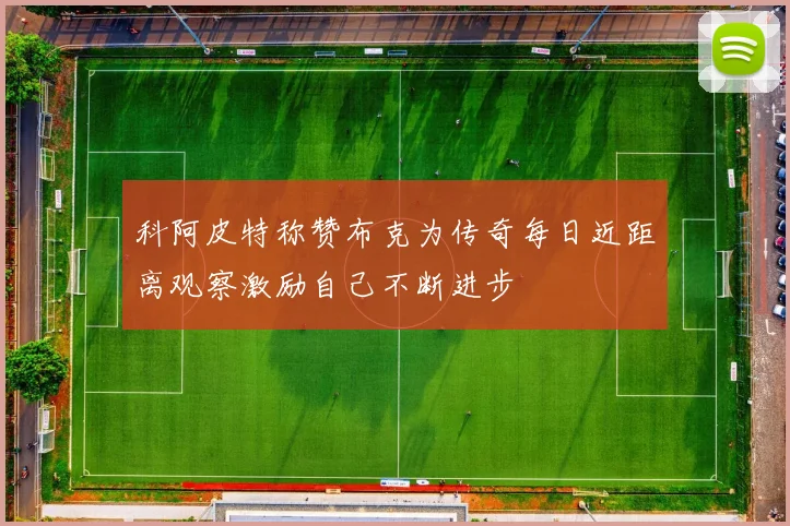 科阿皮特称赞布克为传奇每日近距离观察激励自己不断进步