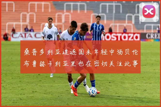 桑普多利亚追逐国米年轻中场贝伦布鲁赫卡利亚里也在密切关注此事
